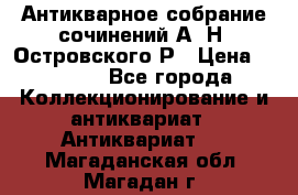 Антикварное собрание сочинений А. Н. Островского Р › Цена ­ 6 000 - Все города Коллекционирование и антиквариат » Антиквариат   . Магаданская обл.,Магадан г.